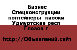 Бизнес Спецконструкции, контейнеры, киоски. Удмуртская респ.,Глазов г.